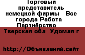 Торговый представитель немецкой фирмы - Все города Работа » Партнёрство   . Тверская обл.,Удомля г.